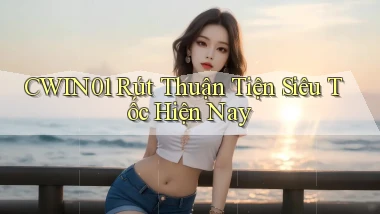cwin01 rút thuận tiện siêu tốc hiện nay