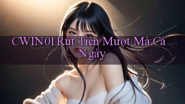 cwin01 rút tiền mượt mà cả ngày