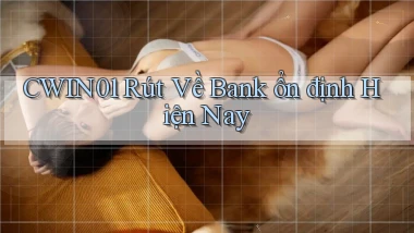 cwin01 rút về bank ổn định hiện nay