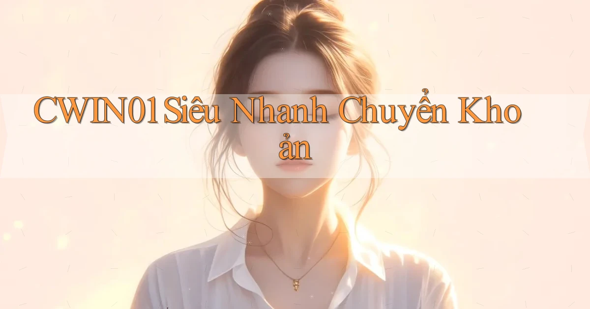 cwin01 siêu nhanh chuyển khoản