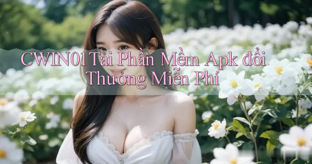 cwin01  tải phần mềm apk đổi thưởng miễn phí