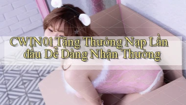 cwin01  tặng thưởng nạp lần đầu dễ dàng nhận thưởng