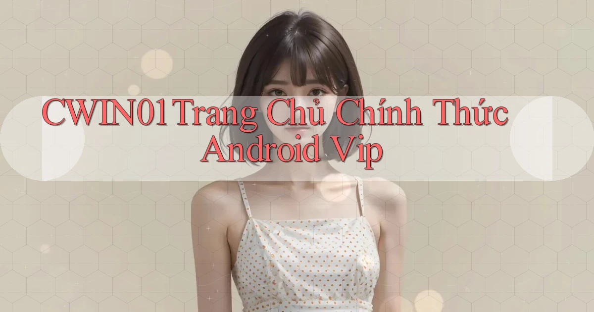 cwin01  trang chủ chính thức android vip