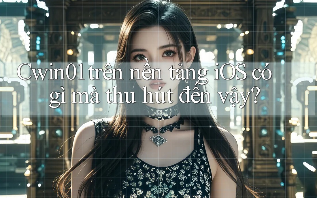 Cwin01 trên nền tảng iOS có gì mà thu hút đến vậy?