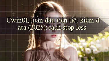 Cwin01, tuần đầu tiên tiết kiệm data (2025) cách stop loss