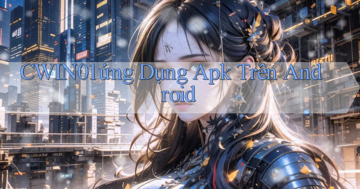 cwin01  ứng dụng apk trên android