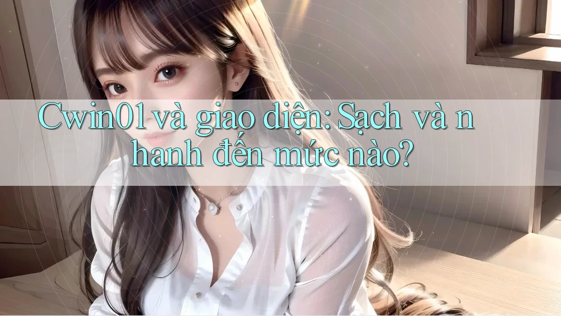 Cwin01 và giao diện: Sạch và nhanh đến mức nào? Cwin01 và giao diện: Sạch và nhanh đến mức nào?