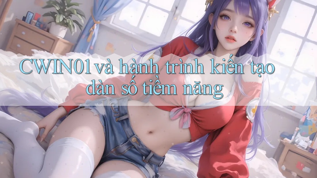 CWIN01 và hành trình kiến tạo dàn số tiềm năng CWIN01 và hành trình kiến tạo dàn số tiềm năng