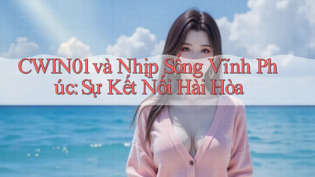 CWIN01 và Nhịp Sống Vĩnh Phúc: Sự Kết Nối Hài Hòa CWIN01 và Nhịp Sống Vĩnh Phúc: Sự Kết Nối Hài Hòa