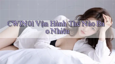 cwin01 vận hành thế nào bao nhiêu