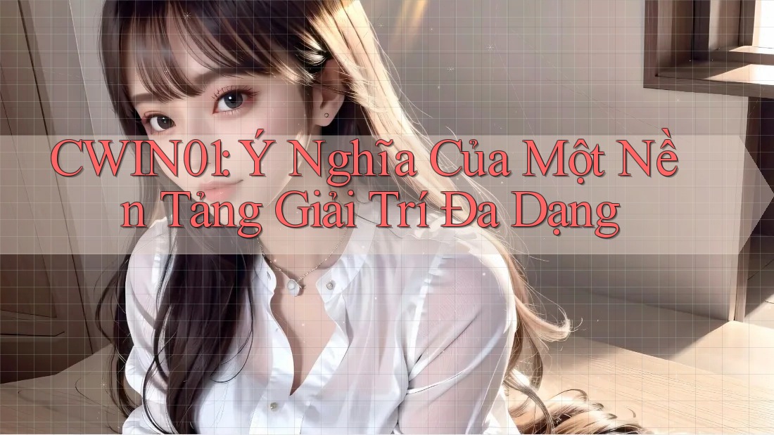 CWIN01: Ý Nghĩa Của Một Nền Tảng Giải Trí Đa Dạng