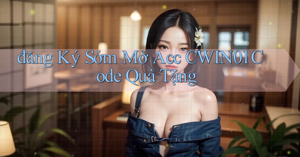 đăng ký sớm mở acc cwin01 code quà tặng