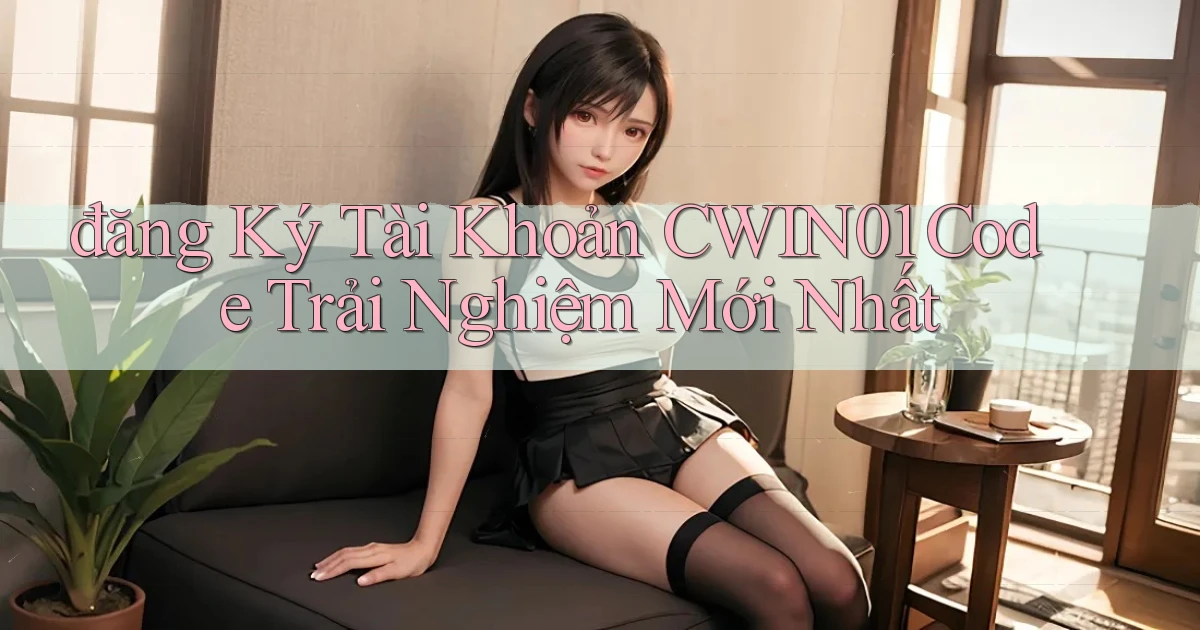 đăng ký tài khoản cwin01 code trải nghiệm mới nhất
