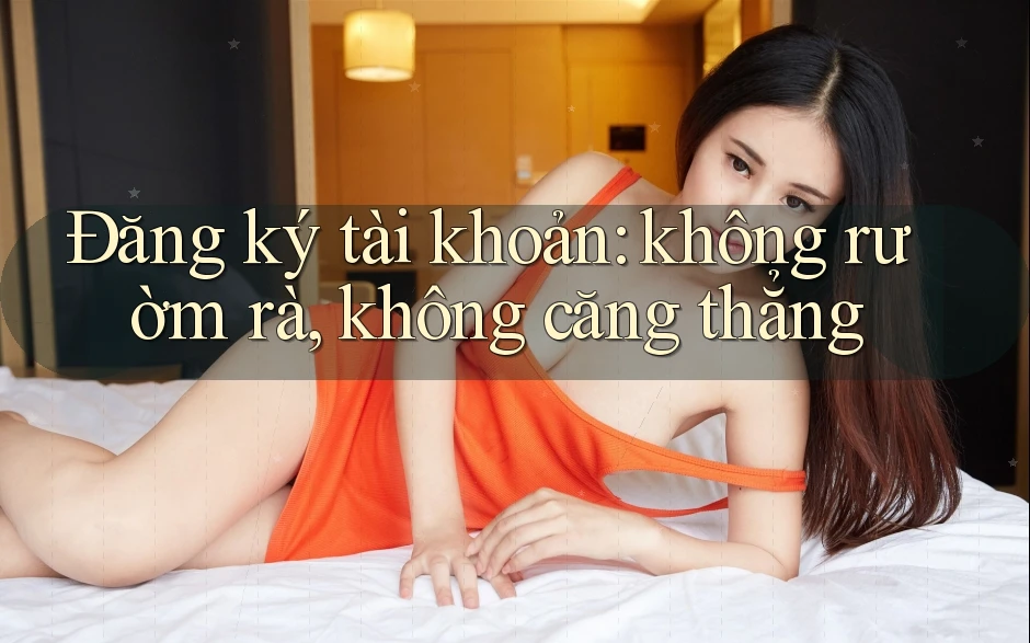 Đăng ký tài khoản: không rườm rà, không căng thẳng Đăng ký tài khoản: không rườm rà, không căng thẳng
