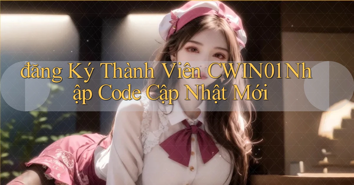 đăng ký thành viên cwin01 nhập code cập nhật mới