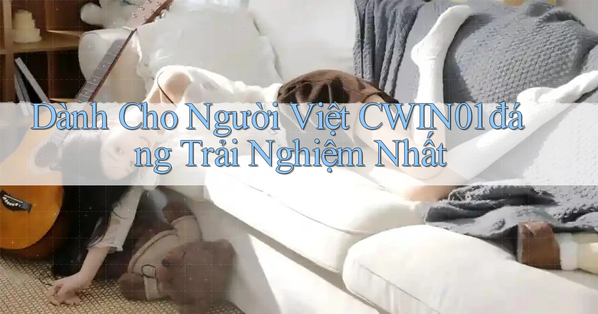 dành cho người việt cwin01 đáng trải nghiệm nhất