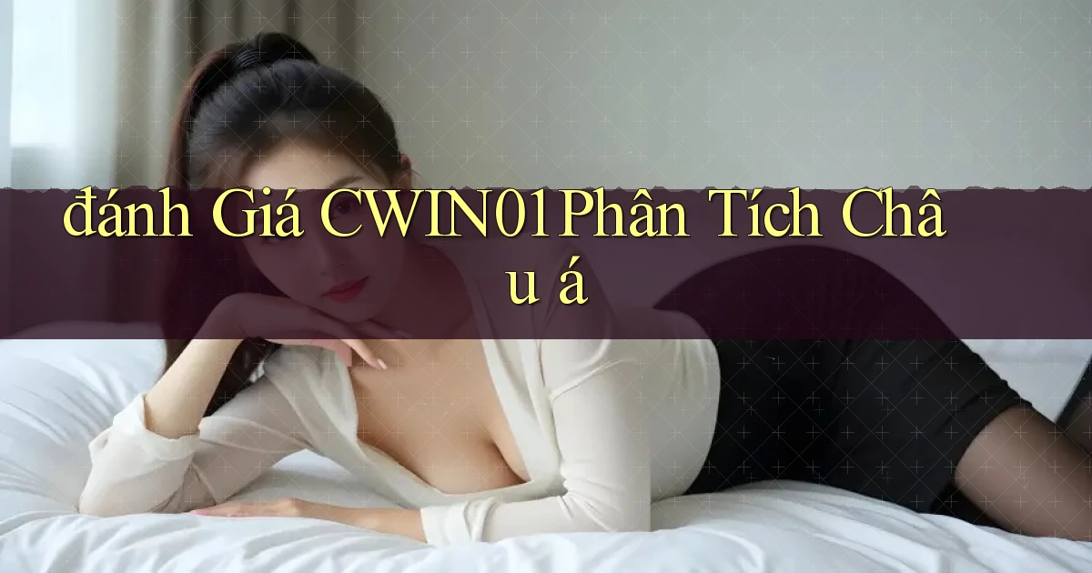 đánh giá cwin01 phân tích châu á