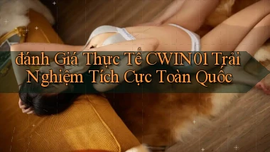 đánh giá thực tế cwin01 trải nghiệm tích cực toàn quốc