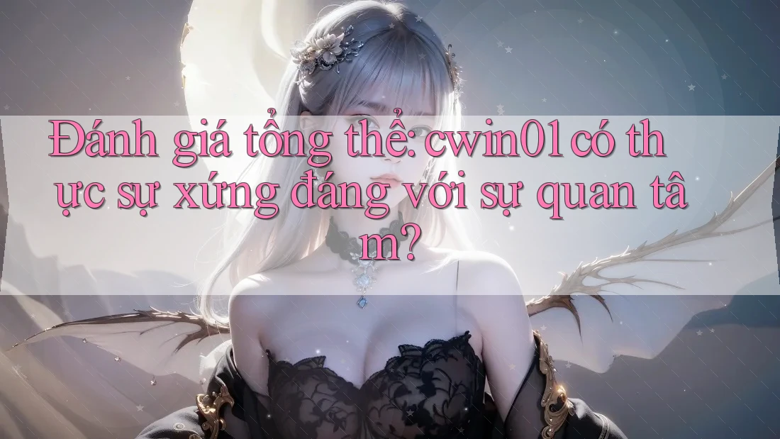 Đánh giá tổng thể: cwin01 có thực sự xứng đáng với sự quan tâm? Đánh giá tổng thể: cwin01 có thực sự xứng đáng với sự quan tâm?