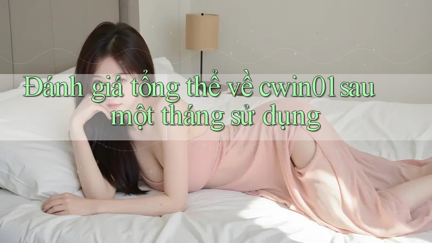 Đánh giá tổng thể về cwin01 sau một tháng sử dụng