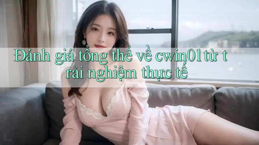 Đánh giá tổng thể về cwin01 từ trải nghiệm thực tế Đánh giá tổng thể về cwin01 từ trải nghiệm thực tế