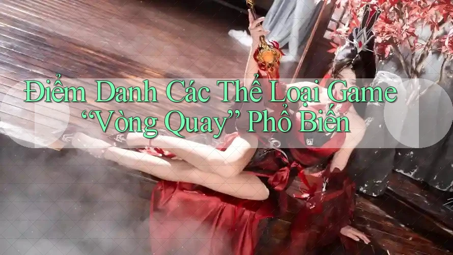 Điểm Danh Các Thể Loại Game “Vòng Quay” Phổ Biến Điểm Danh Các Thể Loại Game “Vòng Quay” Phổ Biến