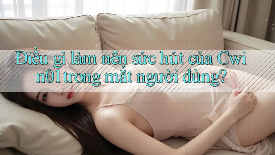 Điều gì làm nên sức hút của Cwin01 trong mắt người dùng? Điều gì làm nên sức hút của Cwin01 trong mắt người dùng?