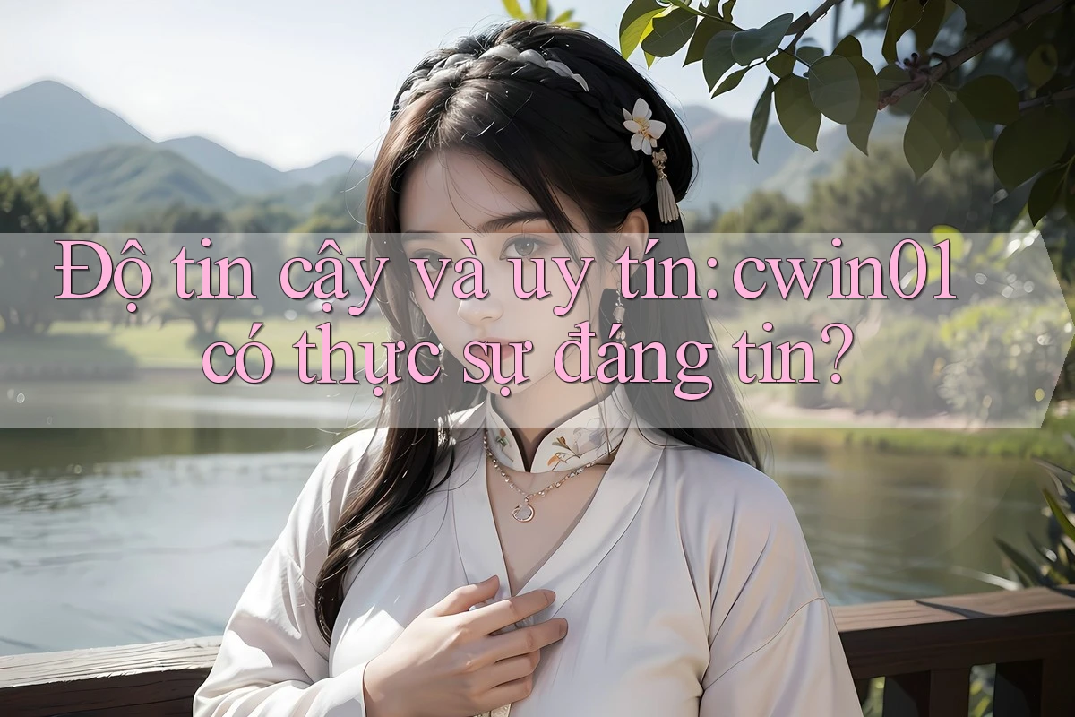 Độ tin cậy và uy tín: cwin01 có thực sự đáng tin? Độ tin cậy và uy tín: cwin01 có thực sự đáng tin?