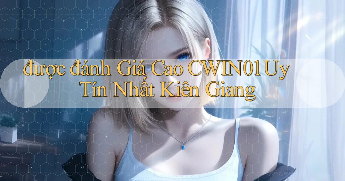 được đánh giá cao cwin01 uy tín nhất Kiên Giang