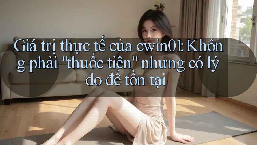 Giá trị thực tế của cwin01: Không phải “thuốc tiên” nhưng có lý do để tồn tại Giá trị thực tế của cwin01: Không phải “thuốc tiên” nhưng có lý do để tồn tại