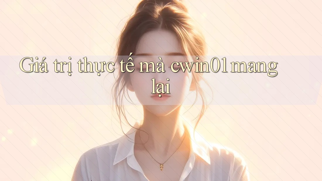 Giá trị thực tế mà cwin01 mang lại Giá trị thực tế mà cwin01 mang lại