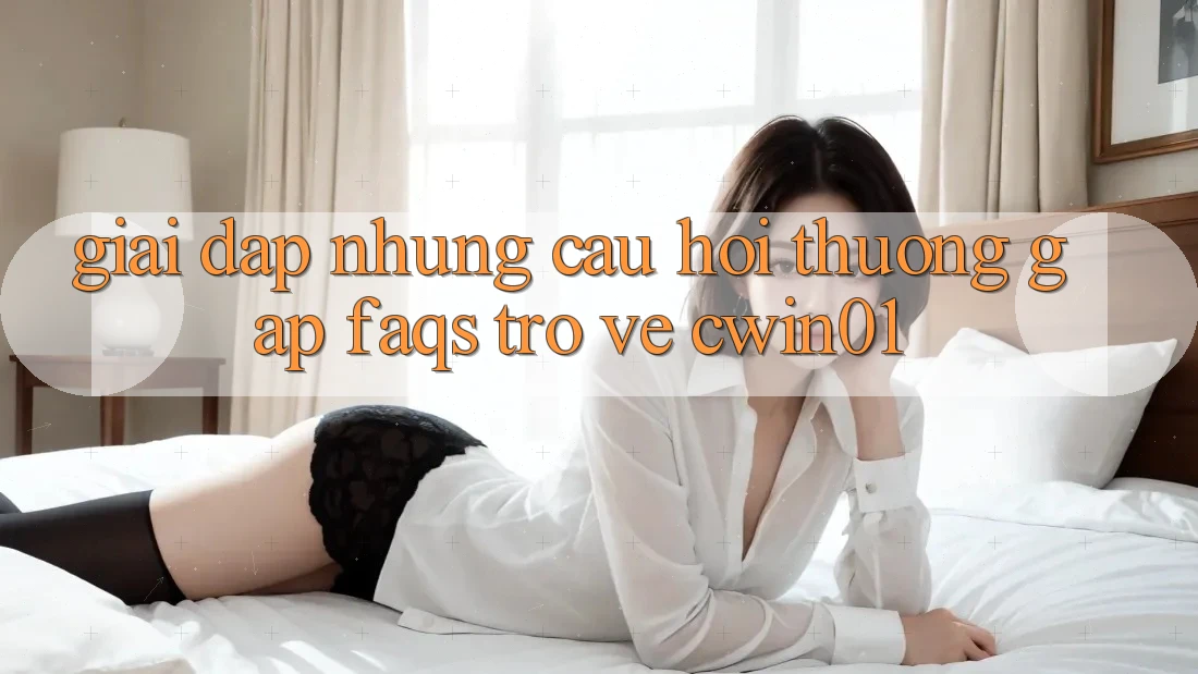 Giải Đáp Những Câu Hỏi Thường Gặp (FAQs) Trở về Cwin01