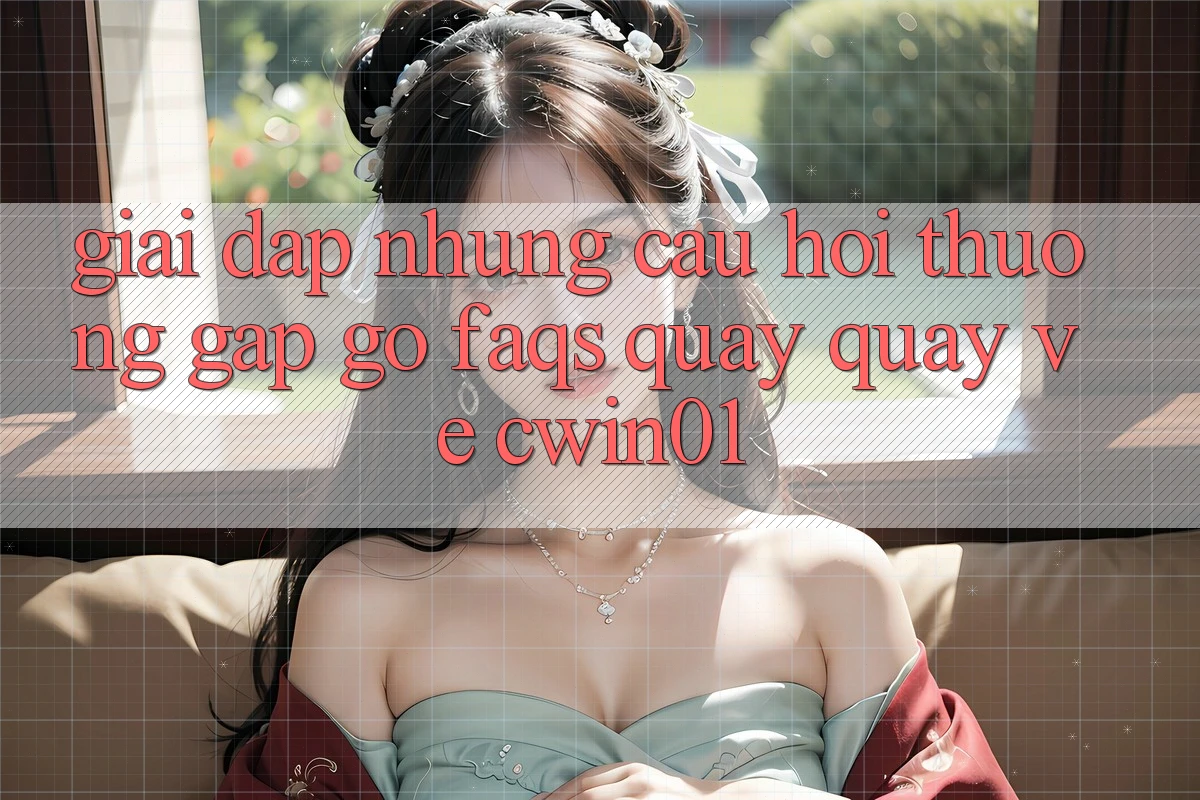 Giải Đáp Những Câu Hỏi Thường Gặp gỡ (FAQs) Quay quay về Cwin01