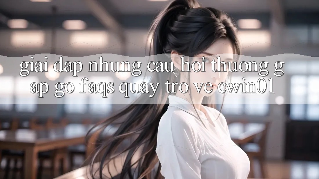 Giải Đáp Những Câu Hỏi Thường Gặp gỡ (FAQs) Quay trở về Cwin01 Giải Đáp Những Câu Hỏi Thường Gặp gỡ (FAQs) Quay trở về Cwin01