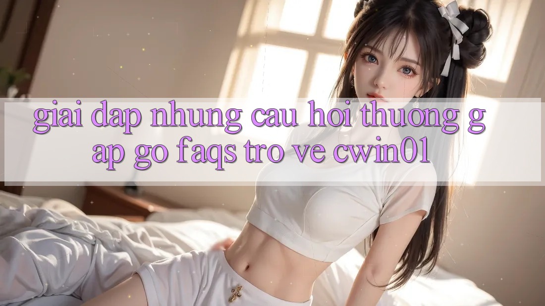 Giải Đáp Những Câu Hỏi Thường Gặp gỡ (FAQs) Trở về Cwin01
