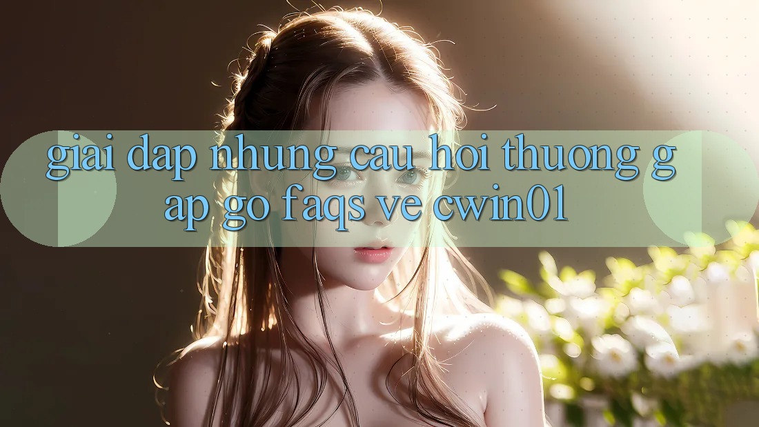 Giải Đáp Những Câu Hỏi Thường Gặp gỡ (FAQs) Về Cwin01