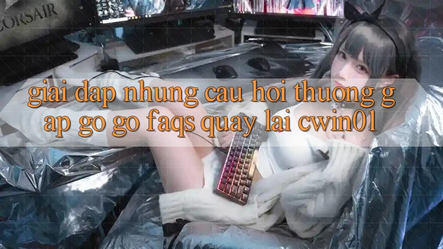 Giải Đáp Những Câu Hỏi Thường Gặp gỡ gỡ (FAQs) Quay lại Cwin01 Giải Đáp Những Câu Hỏi Thường Gặp gỡ gỡ (FAQs) Quay lại Cwin01