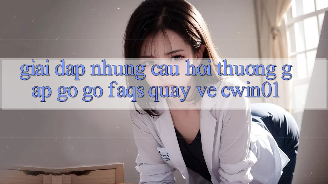 Giải Đáp Những Câu Hỏi Thường Gặp gỡ gỡ (FAQs) Quay về Cwin01 Giải Đáp Những Câu Hỏi Thường Gặp gỡ gỡ (FAQs) Quay về Cwin01