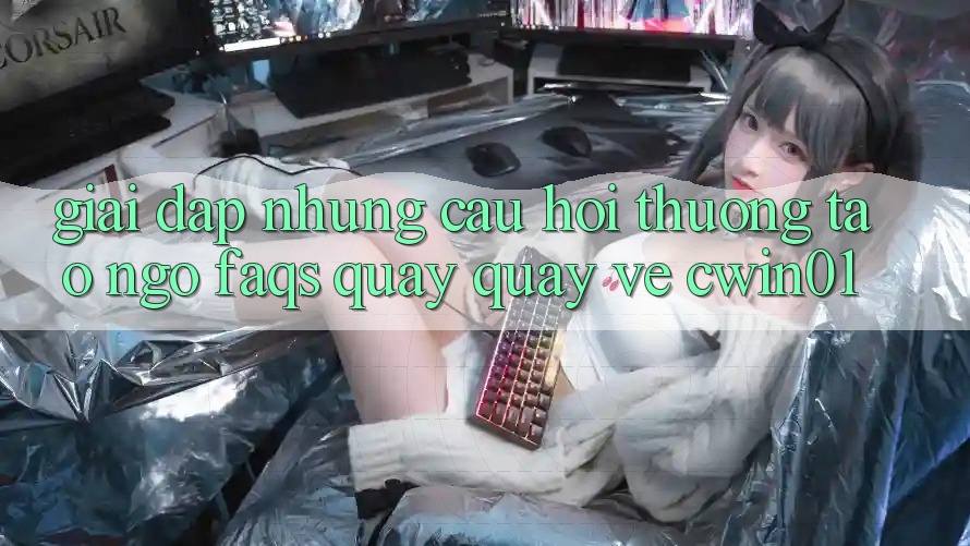 Giải Đáp Những Câu Hỏi Thường Tao ngộ (FAQs) Quay quay về Cwin01 Giải Đáp Những Câu Hỏi Thường Tao ngộ (FAQs) Quay quay về Cwin01