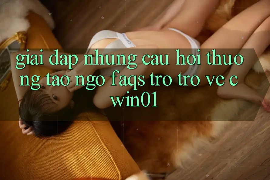 Giải Đáp Những Câu Hỏi Thường Tao ngộ (FAQs) Trở trở về Cwin01