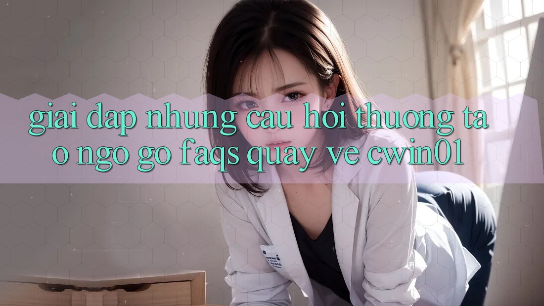Giải Đáp Những Câu Hỏi Thường Tao ngộ gỡ (FAQs) Quay về Cwin01 Giải Đáp Những Câu Hỏi Thường Tao ngộ gỡ (FAQs) Quay về Cwin01