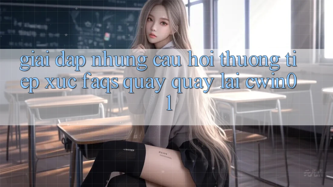 Giải Đáp Những Câu Hỏi Thường Tiếp xúc (FAQs) Quay quay lại Cwin01