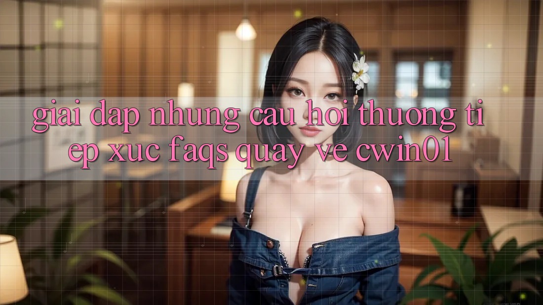 Giải Đáp Những Câu Hỏi Thường Tiếp xúc (FAQs) Quay về Cwin01 Giải Đáp Những Câu Hỏi Thường Tiếp xúc (FAQs) Quay về Cwin01