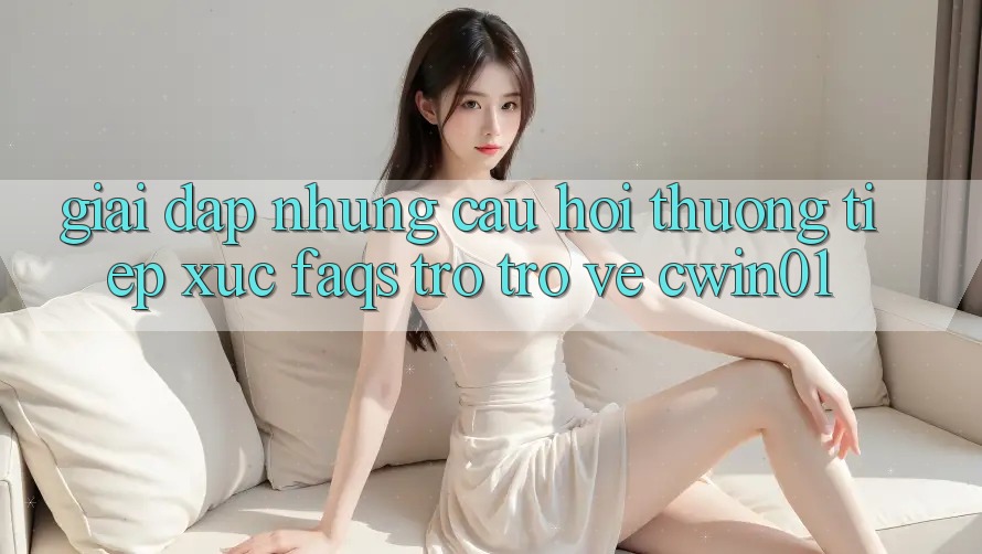 Giải Đáp Những Câu Hỏi Thường Tiếp xúc (FAQs) Trở trở về Cwin01