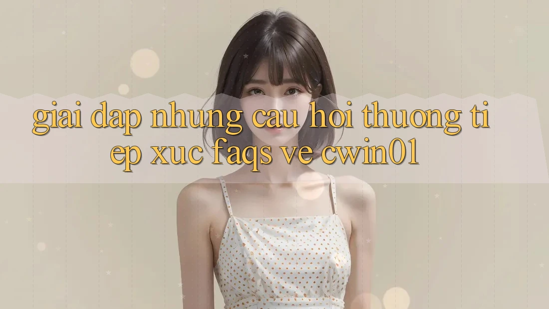 Giải Đáp Những Câu Hỏi Thường Tiếp xúc (FAQs) Về Cwin01 Giải Đáp Những Câu Hỏi Thường Tiếp xúc (FAQs) Về Cwin01