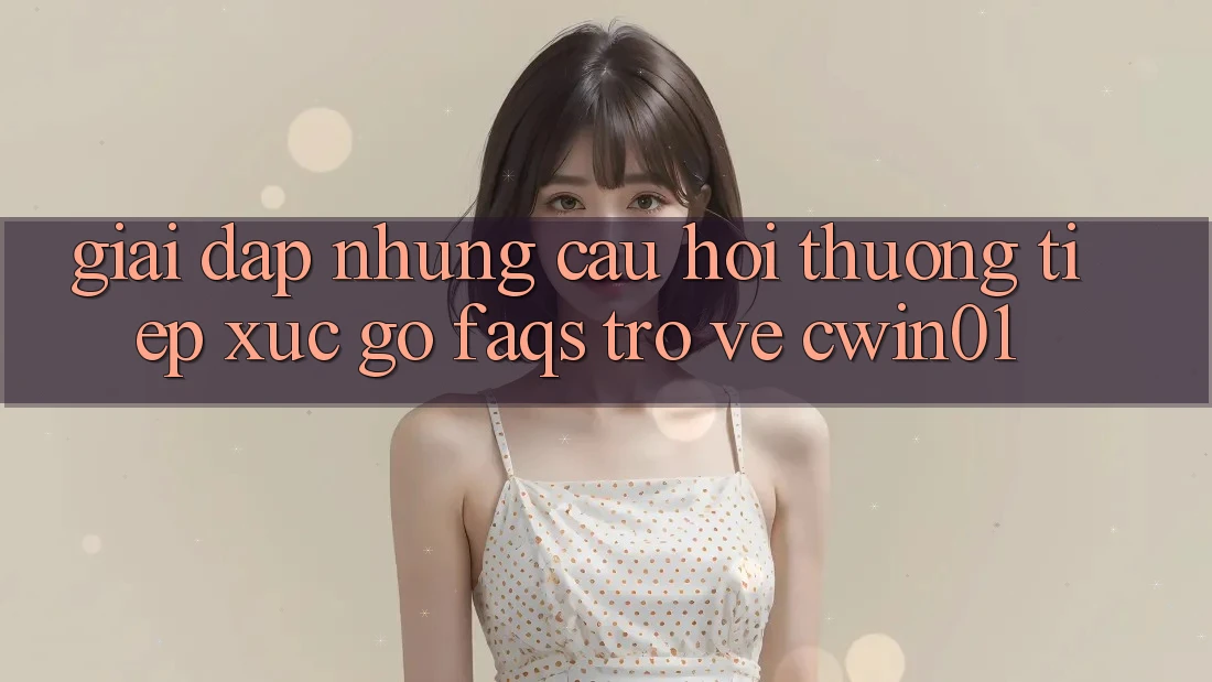 Giải Đáp Những Câu Hỏi Thường Tiếp xúc gỡ (FAQs) Trở về Cwin01