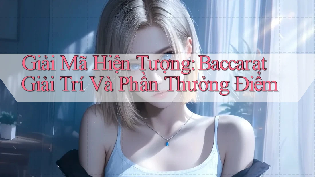 Giải Mã Hiện Tượng: Baccarat Giải Trí Và Phần Thưởng Điểm Giải Mã Hiện Tượng: Baccarat Giải Trí Và Phần Thưởng Điểm