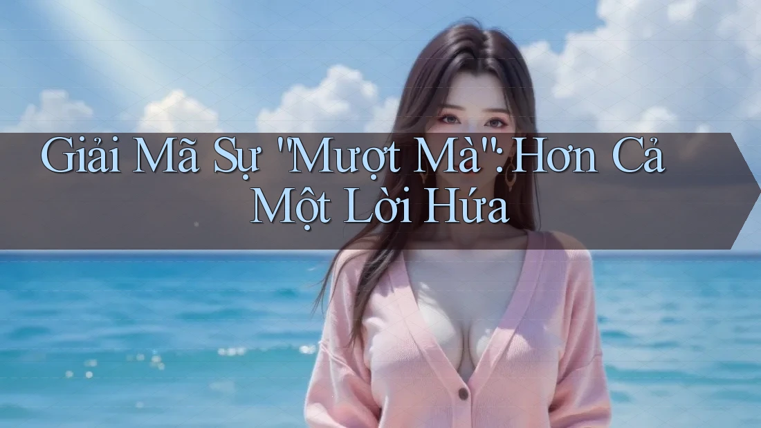 Giải Mã Sự “Mượt Mà”: Hơn Cả Một Lời Hứa Giải Mã Sự “Mượt Mà”: Hơn Cả Một Lời Hứa