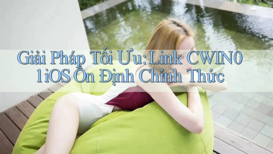 Giải Pháp Tối Ưu: Link CWIN01 iOS Ổn Định Chính Thức Giải Pháp Tối Ưu: Link CWIN01 iOS Ổn Định Chính Thức