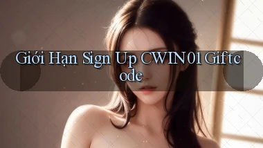 giới hạn sign up cwin01 giftcode